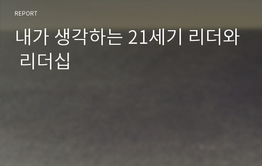 내가 생각하는 21세기 리더와 리더십