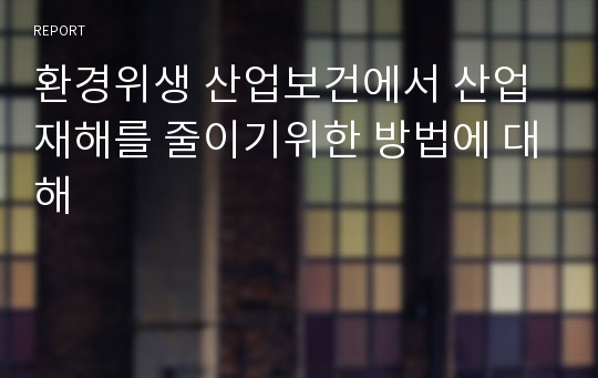 환경위생 산업보건에서 산업재해를 줄이기위한 방법에 대해