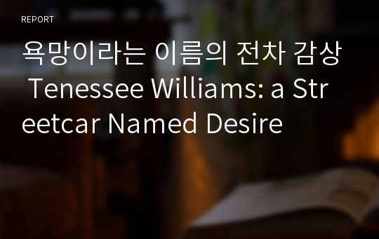 욕망이라는 이름의 전차 감상 Tenessee Williams: a Streetcar Named Desire