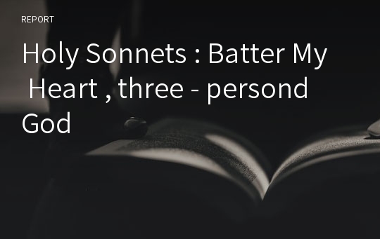 Holy Sonnets : Batter My Heart , three - persond God