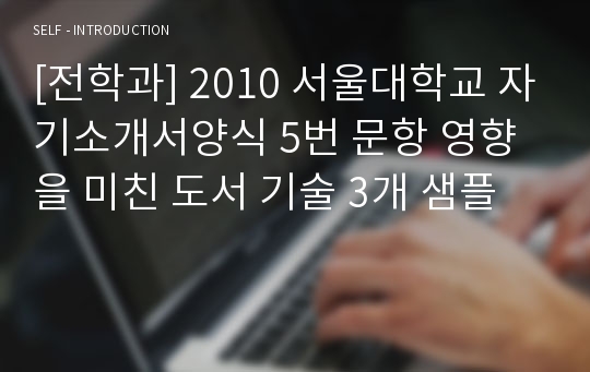 [전학과] 2010 서울대학교 자기소개서양식 5번 문항 영향을 미친 도서 기술 3개 샘플