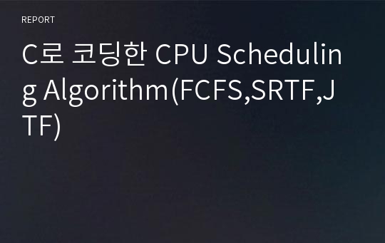 C로 코딩한 CPU Scheduling Algorithm(FCFS,SRTF,JTF)
