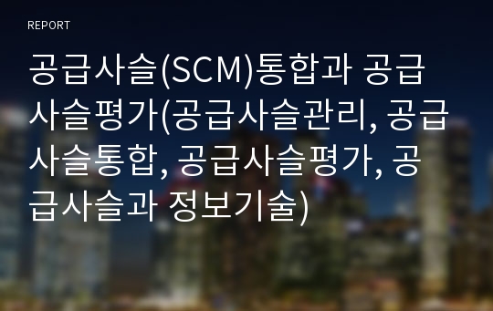 공급사슬(SCM)통합과 공급사슬평가(공급사슬관리, 공급사슬통합, 공급사슬평가, 공급사슬과 정보기술)