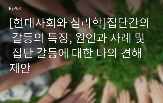 [현대사회와 심리학]집단간의 갈등의 특징, 원인과 사례 및 집단 갈등에 대한 나의 견해 제안