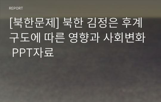 [북한문제] 북한 김정은 후계 구도에 따른 영향과 사회변화 PPT자료