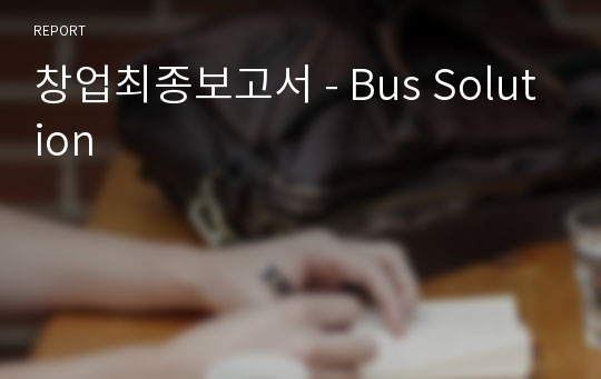 창업최종보고서 - Bus Solution