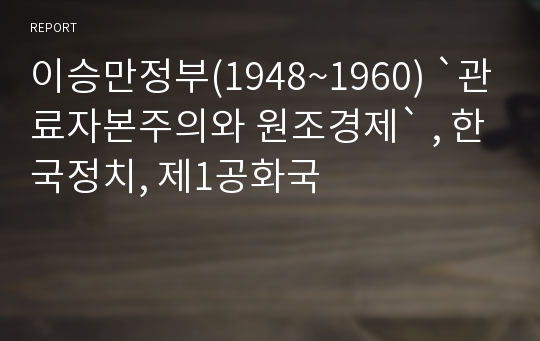 이승만정부(1948~1960) `관료자본주의와 원조경제` , 한국정치, 제1공화국