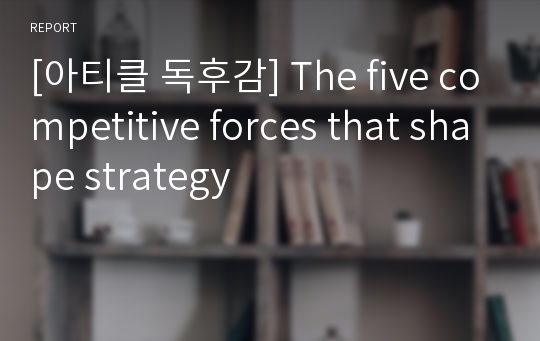 [아티클 독후감] The five competitive forces that shape strategy