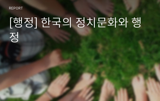 [행정] 한국의 정치문화와 행정