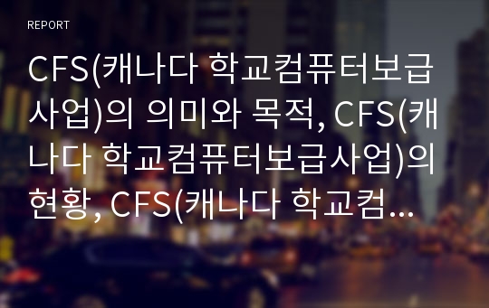 CFS(캐나다 학교컴퓨터보급사업)의 의미와 목적, CFS(캐나다 학교컴퓨터보급사업)의 현황, CFS(캐나다 학교컴퓨터보급사업)의 운영내용, CFS(캐나다 학교컴퓨터보급사업)의 기대효과와 관련 시사점 분석(CFS)