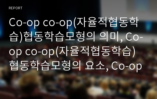 Co-op co-op(자율적협동학습)협동학습모형의 의미, Co-op co-op(자율적협동학습)협동학습모형의 요소, Co-op co-op(자율적협동학습)협동학습모형의 단계, Co-op co-op(자율적협동학습)협동학습모형의 기대효과 분석