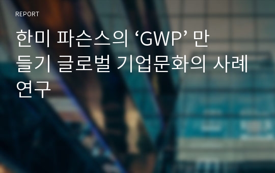 한미 파슨스의 ‘GWP’ 만들기 글로벌 기업문화의 사례연구