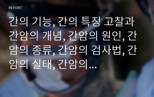 간의 기능, 간의 특징 고찰과 간암의 개념, 간암의 원인, 간암의 종류, 간암의 검사법, 간암의 실태, 간암의 예방법, 간암의 치료법 심층 분석(간암, 간암 원인, 간암 검사법, 간암 실태, 간암 예방, 간암 치료, 간)