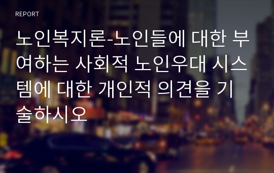 노인복지론-노인들에 대한 부여하는 사회적 노인우대 시스템에 대한 개인적 의견을 기술하시오