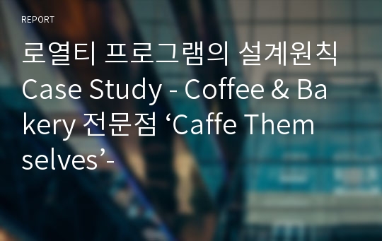 로열티 프로그램의 설계원칙 Case Study - Coffee &amp; Bakery 전문점 ‘Caffe Themselves’-