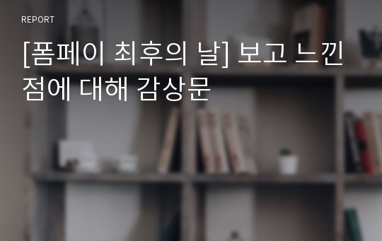 [폼페이 최후의 날] 보고 느낀점에 대해 감상문