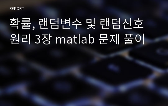 확률, 랜덤변수 및 랜덤신호 원리 3장 matlab 문제 풀이