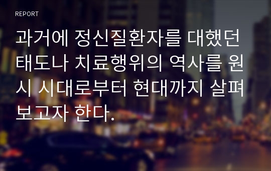 과거에 정신질환자를 대했던 태도나 치료행위의 역사를 원시 시대로부터 현대까지 살펴보고자 한다.