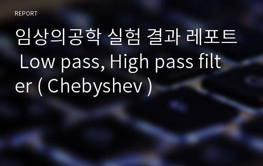 임상의공학 실험 결과 레포트 Low pass, High pass filter ( Chebyshev )