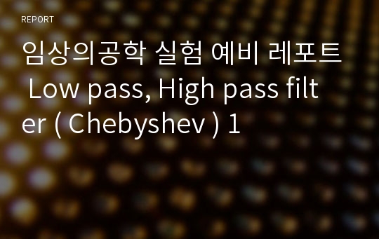 임상의공학 실험 예비 레포트 Low pass, High pass filter ( Chebyshev ) 1