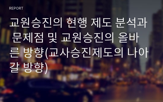 교원승진의 현행 제도 분석과 문제점 및 교원승진의 올바른 방향(교사승진제도의 나아갈 방향)