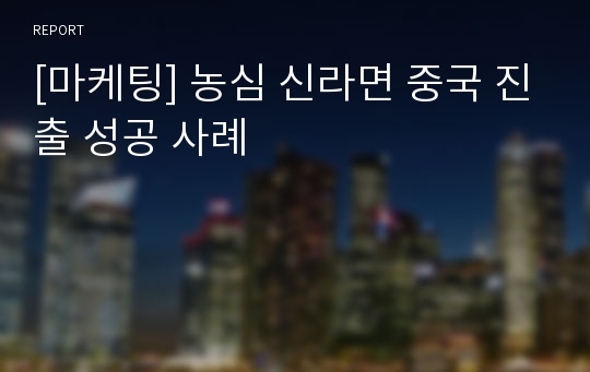 [마케팅] 농심 신라면 중국 진출 성공 사례