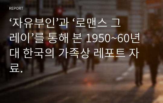 ‘자유부인’과 ‘로맨스 그레이’를 통해 본 1950~60년대 한국의 가족상 레포트 자료.