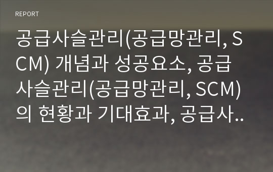 공급사슬관리(공급망관리, SCM) 개념과 성공요소, 공급사슬관리(공급망관리, SCM)의 현황과 기대효과, 공급사슬관리(공급망관리, SCM)와 환경친화적 공급망 관리체계(Eco-SCM), 전사적자원관리(ERP) 및 제언 분석