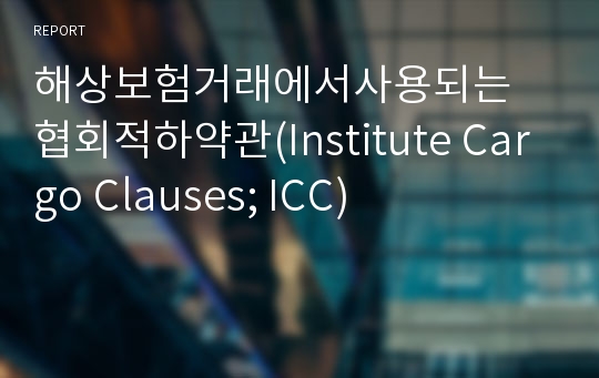 해상보험거래에서사용되는 협회적하약관(Institute Cargo Clauses; ICC)