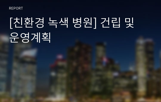 [친환경 녹색 병원] 건립 및 운영계획