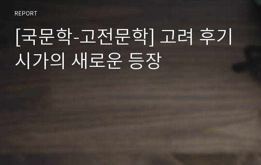 [국문학-고전문학] 고려 후기 시가의 새로운 등장