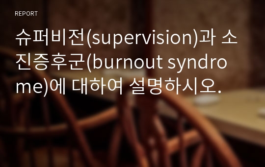슈퍼비전(supervision)과 소진증후군(burnout syndrome)에 대하여 설명하시오.