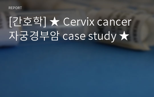 [간호학] ★ Cervix cancer 자궁경부암 case study ★