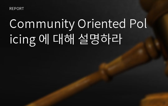Community Oriented Policing 에 대해 설명하라