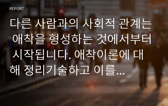 다른 사람과의 사회적 관계는 애착을 형성하는 것에서부터 시작됩니다. 애착이론에 대해 정리기술하고 이를 근거로 보육시설에의 영아 적응과정을 설명해 보세요.