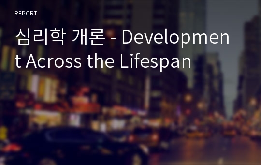 심리학 개론 - Development Across the Lifespan