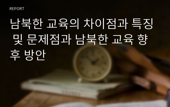 남북한 교육의 차이점과 특징 및 문제점과 남북한 교육 향후 방안