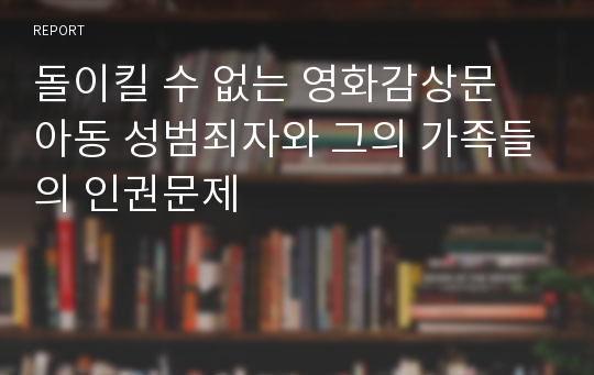 돌이킬 수 없는 영화감상문 아동 성범죄자와 그의 가족들의 인권문제