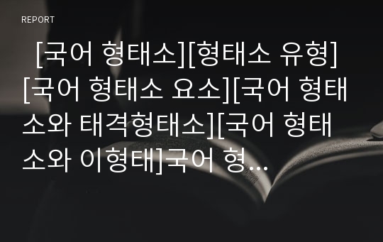   [국어 형태소][형태소 유형][국어 형태소 요소][국어 형태소와 태격형태소][국어 형태소와 이형태]국어 형태소의 정의, 국어 형태소의 유형, 국어 형태소의 요소, 국어 형태소와 태격형태소, 국어 형태소와 이형태