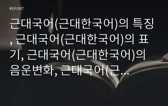 근대국어(근대한국어)의 특징, 근대국어(근대한국어)의 표기, 근대국어(근대한국어)의 음운변화, 근대국어(근대한국어)의 파생형용사, 근대국어(근대한국어)의 의문어미, 근대국어(근대한국어)의 ㄱ탈락 분석