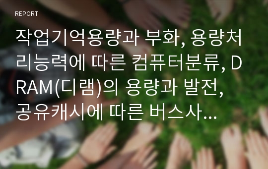 작업기억용량과 부화, 용량처리능력에 따른 컴퓨터분류, DRAM(디램)의 용량과 발전, 공유캐시에 따른 버스사용량연구, 용량측정기구의 사용 방법 분석(작업기억용량, 용량처리능력, 버스사용량, 용량측정기구, 용량)