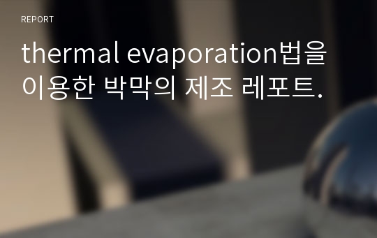 thermal evaporation법을 이용한 박막의 제조 레포트.