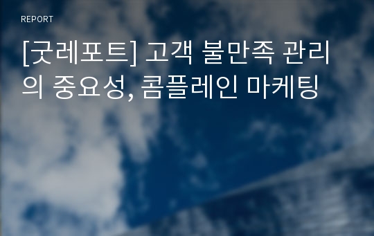 [굿레포트] 고객 불만족 관리의 중요성, 콤플레인 마케팅