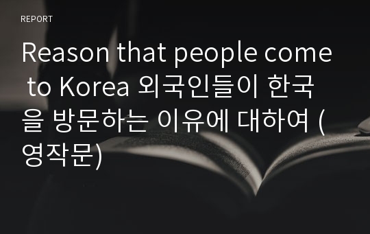 Reason that people come to Korea 외국인들이 한국을 방문하는 이유에 대하여 (영작문)