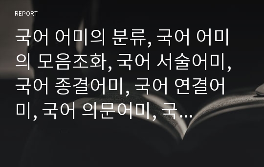 국어 어미의 분류, 국어 어미의 모음조화, 국어 서술어미, 국어 종결어미, 국어 연결어미, 국어 의문어미, 국어 어미의 오용 사례 분석(어미, 국어, 모음조화, 서술어미, 종결어미, 연결어미, 의문어미, 어미오용)