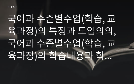 국어과 수준별수업(학습, 교육과정)의 특징과 도입의의, 국어과 수준별수업(학습, 교육과정)의 학습내용과 학습모형, 국어과 수준별수업(학습, 교육과정)의 운영실제, 국어과 수준별수업(학습, 교육과정)의 개선과제