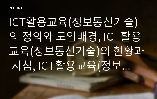 ICT활용교육(정보통신기술)의 정의와 도입배경, ICT활용교육(정보통신기술)의 현황과 지침, ICT활용교육(정보통신기술)의 교수학습전략과 교수학습활동, ICT활용교육(정보통신기술)의 개선방안과 제언 분석