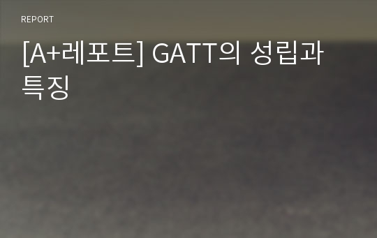 [A+레포트] GATT의 성립과 특징