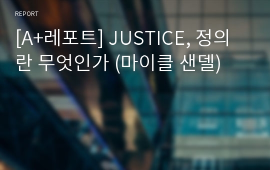 [A+레포트] JUSTICE, 정의란 무엇인가 (마이클 샌델)