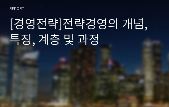 [경영전략]전략경영의 개념, 특징, 계층 및 과정